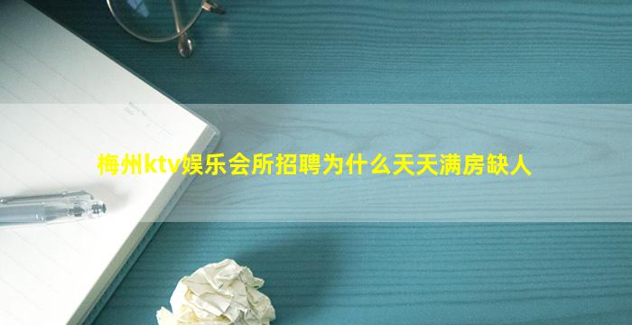 梅州ktv娱乐会所招聘为什么天天满房缺人
